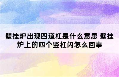 壁挂炉出现四道杠是什么意思 壁挂炉上的四个竖杠闪怎么回事